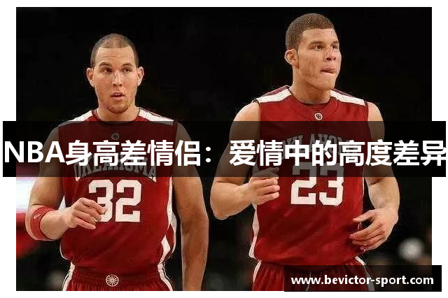 NBA身高差情侣：爱情中的高度差异