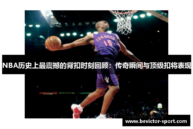 NBA历史上最震撼的背扣时刻回顾：传奇瞬间与顶级扣将表现