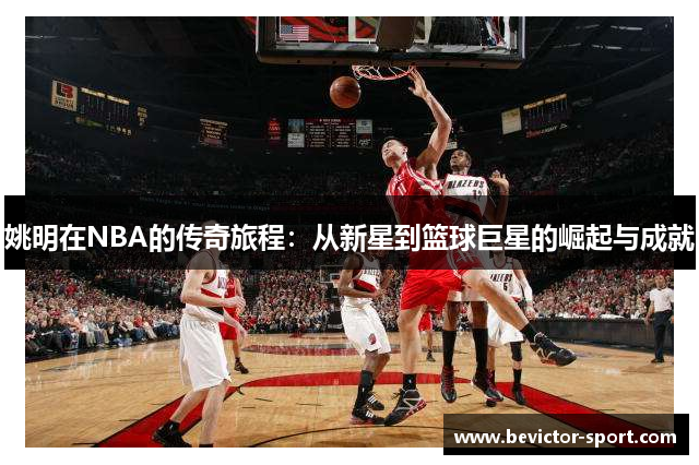 姚明在NBA的传奇旅程：从新星到篮球巨星的崛起与成就