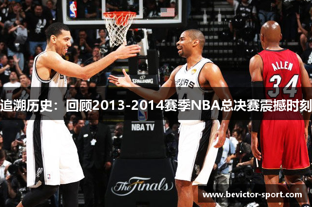 追溯历史：回顾2013-2014赛季NBA总决赛震撼时刻